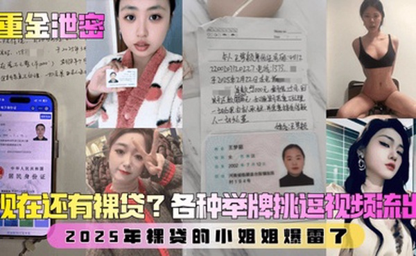 【重金泄密】第二弹！现在还有裸贷？2025年裸贷的小姐姐爆雷了！各种举牌挑逗视频流出！