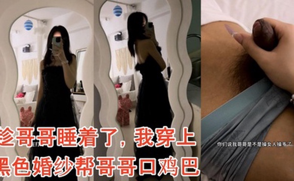 【雪糕原创】趁哥哥睡着了，我穿上黑色婚纱帮哥哥口鸡巴