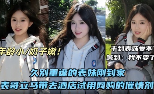 【兄妹乱伦】久别重逢的表妹刚到家表哥立马带去酒店试用网购的催情剂