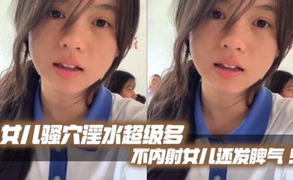 【父女乱伦】女儿骚穴淫水超级多不内射女儿还发脾气！考试前酒店大床房上让女儿高潮了两次！