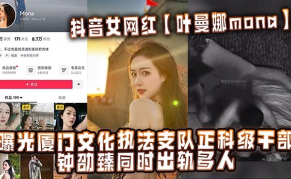 抖音女网红【叶曼娜mona】曝光厦门文化执法支队正科级干部钟劭臻同时出轨多人