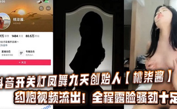 抖音开关灯凤舞九天创始人【桃柒酱】约炮视频流出！全程露脸骚劲十足