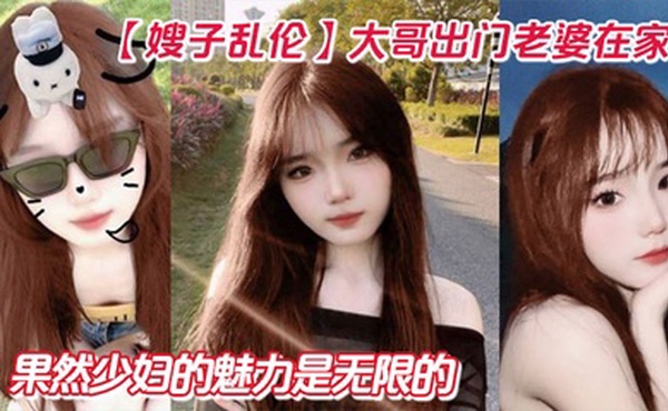 【嫂子乱伦】大哥出门老婆在家！狂操嫂子两炮，再次内射嫂子骚逼，果然少妇的魅力是无限的