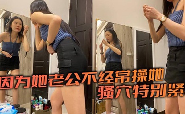 因为她老公不经常操她，骚穴特别紧！