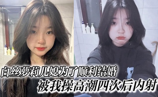 白丝萝莉儿媳为了顺利结婚，被我操高潮四次后内射，高中表妹是我女友
