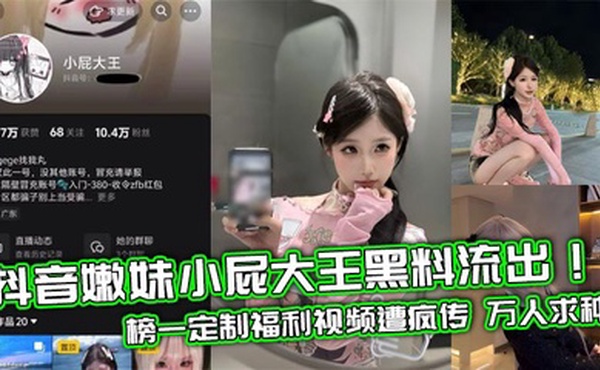 抖音嫩妹小屁大王黑料流出！榜一定制福利视频遭疯传 万人求种