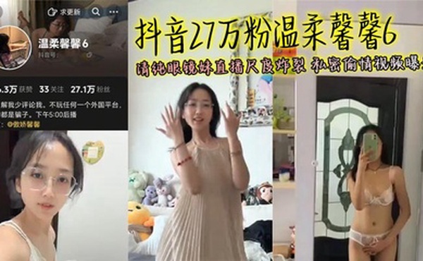 抖音27万粉温柔馨馨6 清纯眼镜妹直播尺度炸裂 私密偷情视频曝光