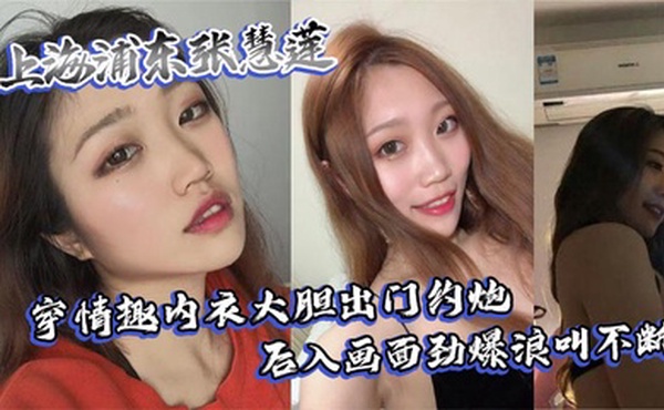 上海浦东张慧莲穿情趣内衣大胆出门约炮 后入画面劲爆浪叫不断