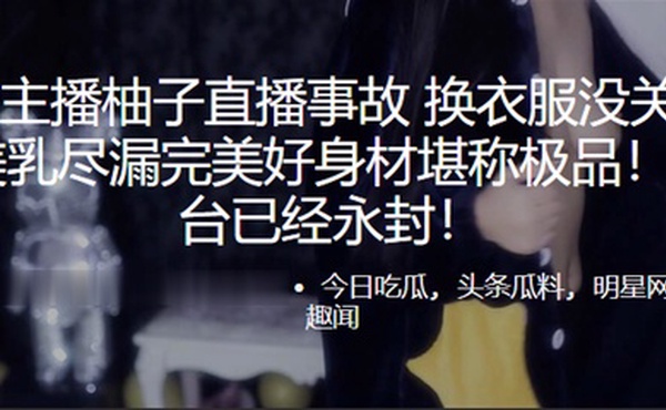 虎.牙主.播柚子直.播事故. 换衣服没.关摄像头 美乳.尽漏完美好身.材堪称极.品！