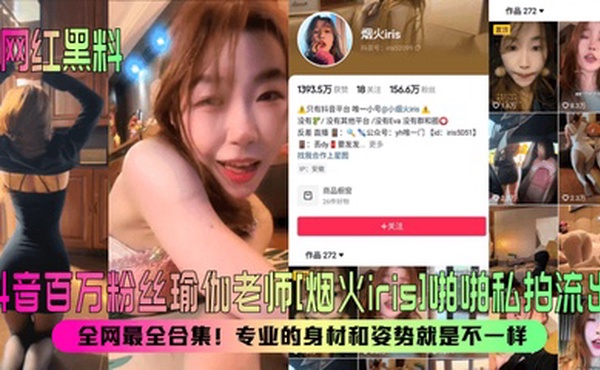 【网红黑料】抖音百万粉丝瑜伽老师[烟火iris]啪啪私拍流出！全网最全合集！专业的身材和姿势就是不一样！