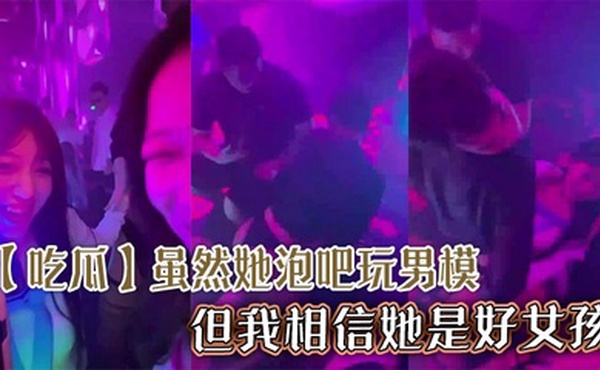 【吃瓜】虽然她泡吧玩男模，但我相信她是好女孩