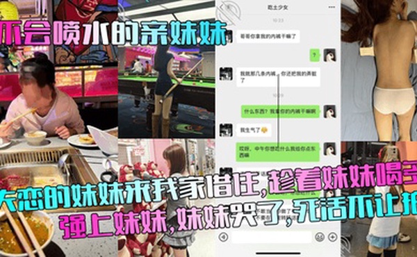 【不会喷水的亲妹妹】失恋的妹妹来我家借住，趁着妹妹喝多强上妹妹，妹妹哭了，死活不让拍！