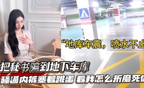 把秘书骗到地下车库，骚逼内裤塞着跳蛋，看我怎么折磨死你