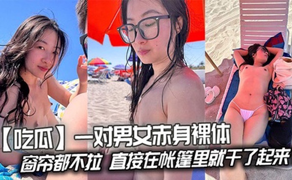 【吃瓜】一对男女赤身裸体连窗帘都不拉，直接在帐篷里就干了起来！