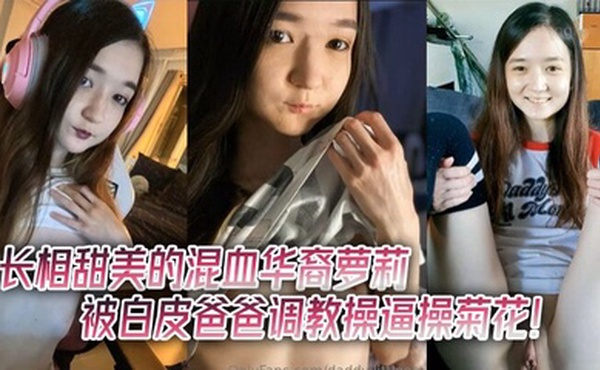 长相甜美的混血华裔萝莉被白皮爸爸调教操逼操菊花！贫乳瘦瘦的，和大鸡巴主人反差很大