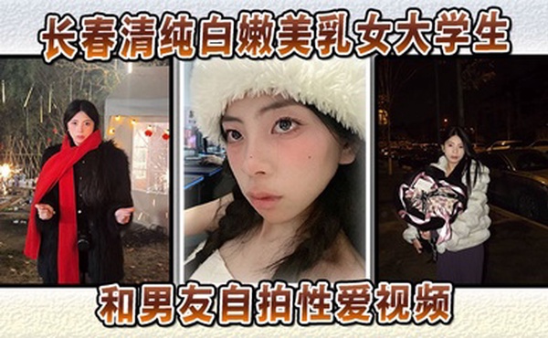 长春清纯白嫩美乳女大学生和男友自拍性爱视频