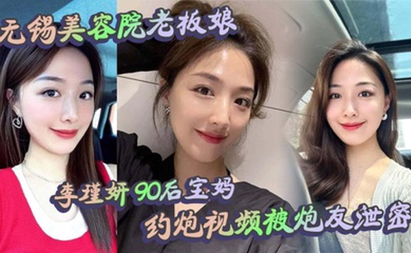 无锡美容院老板娘 李瑾妍 90后宝妈，约炮视频被炮友泄密，场面那叫一个辣眼。白天做生意，晚上当荡妇，这反差谁看了不喊牛逼？