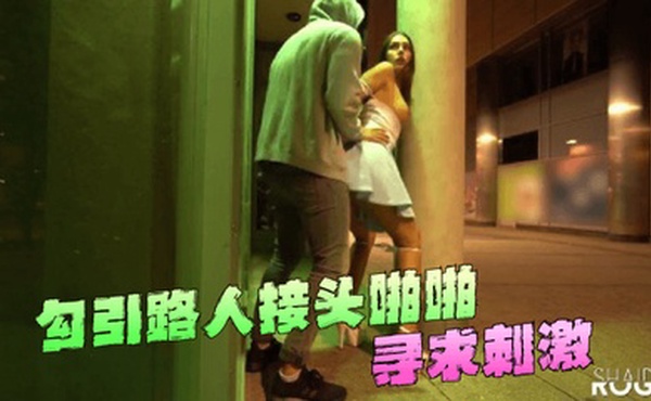 勾引路人接头啪啪~寻求刺激！