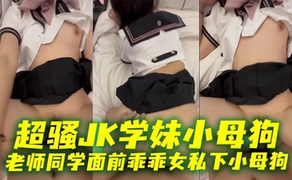 超骚JK学妹小母狗 老师同学面前乖乖女私下小母狗