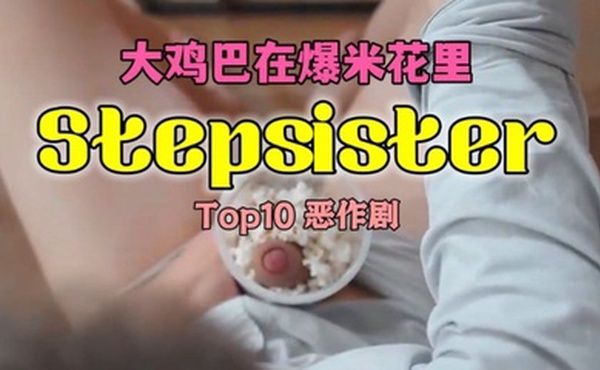 Top10恶作剧上Stepsister-公鸡在爆米花