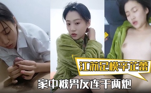 【江苏足模辛芷蕾】还真有几份像，漂亮小姐姐，家中被男友连干两炮，娇喘高潮精彩