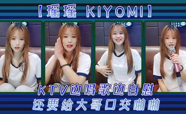 【瑶瑶kiyomi)】KTV边唱歌边自慰，还要给大哥口交啪啪