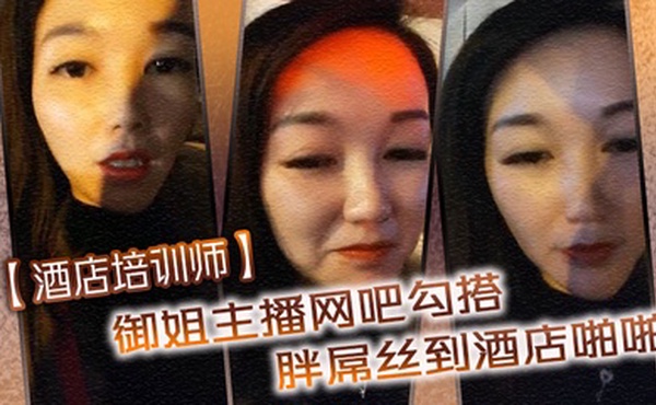 【酒店培训师】御姐主播网吧勾搭胖屌丝到酒店啪啪 户外公园跪舔 回酒店接着操