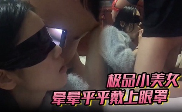【极品小美女】晕晕乎乎戴上眼罩，这种玩弄起来简直爽翻了，艹起来还有反应！