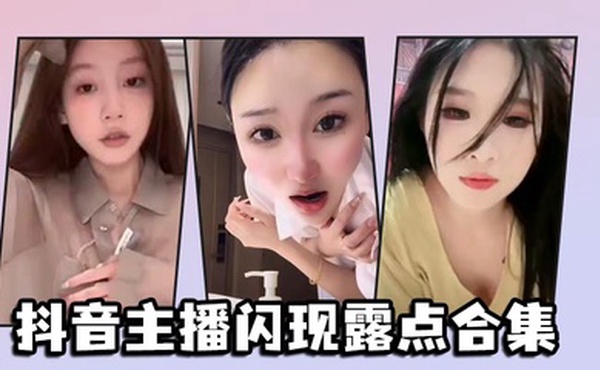 抖音主播闪现露点合集
