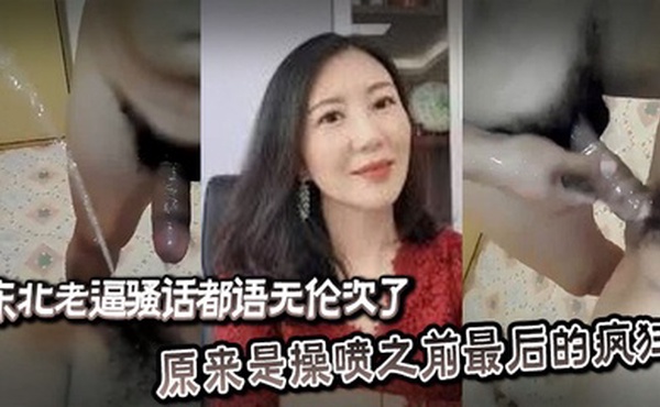 东北老逼骚话都语无伦次了，原来是操喷之前最后的疯狂