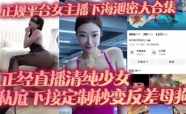 正规平台女主播下海泄密大合集 正经直播清纯少女 私底下接定制秒变反差母狗