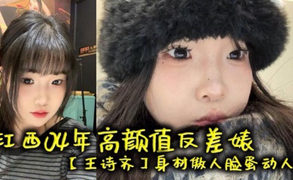 江西04年高颜值反差婊【王诗齐】身材傲人脸蛋动人，天生丽质本来可以好好的相夫教子，被炮友给调教成了贱货一个，本性淫荡性瘾巨大喜欢被SM调教，顶级清纯嫩妹变身精便器！