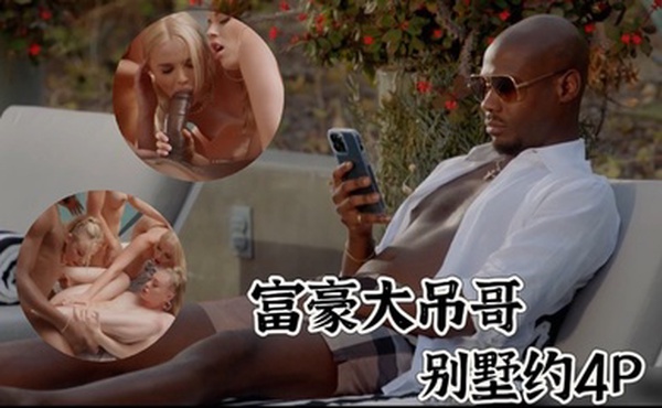 富豪小哥哥约炮4位性感小姐姐，尝试第一次的无套多人运动