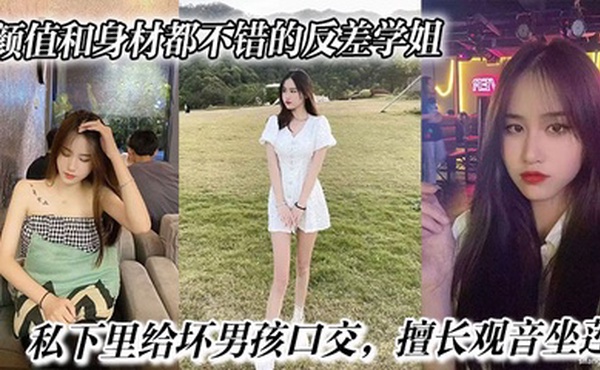 颜值和身材都不错的反差学姐，私下里给坏男孩口交，擅长观音坐莲，最后被无情内射。