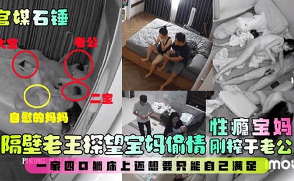 【最新爆料】隔壁老王探望宝妈偷情！性瘾宝妈刚榨干老公，一家四口躺床上还想要只能自己满足！