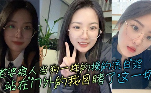 老婆被人当狗一样的操的流白浆，站在门外的我目睹了这一切