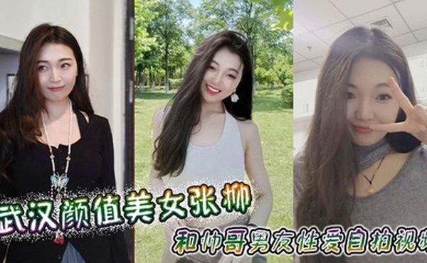 武汉颜值美女张柳和帅哥男友性爱自拍视频