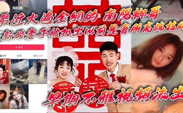 【吃瓜】最近火遍全网的_南阳榔哥_新婚妻子被扒出以前是会所高端技师_早期不雅视频流出