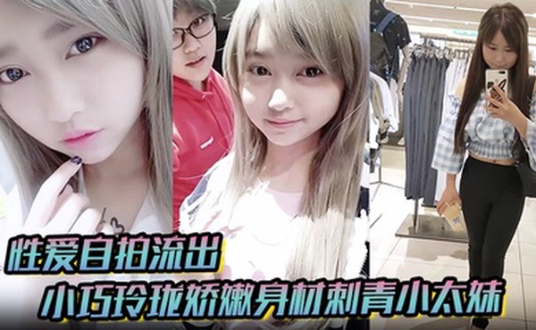 【性爱自拍流出】小巧玲珑娇嫩身材刺青小太妹，可爱开朗，为了金钱被金主包养甘愿做个小母狗，各种露脸