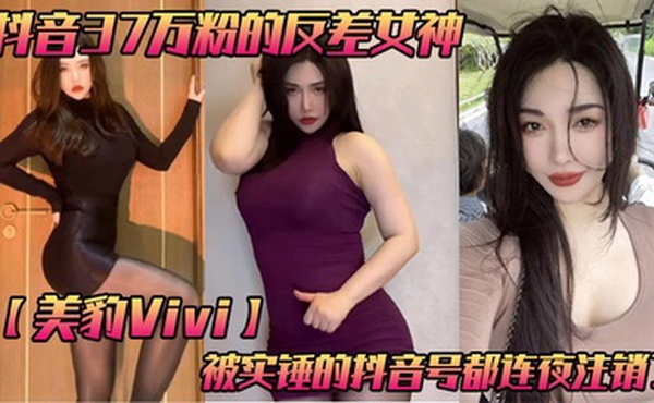 抖音37万粉的反差女神【美豹Vivi】，被实锤的抖音号都连夜注销了，肥逼巨臀被金主爸爸双管齐下，光是听声音就能让在座的兄弟们痛失一批小蝌蚪了！