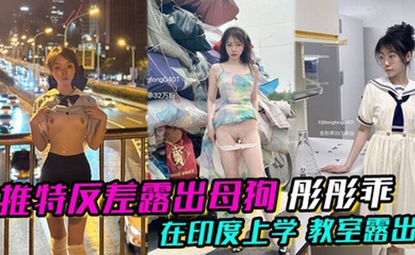 推特反差露出母狗 彤彤乖 在印度上学 教室露出  各种各样的露出