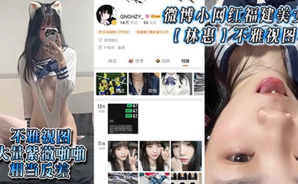 微博小网红福建美女【林惠】不雅视图，大量紫薇啪啪，相当反差