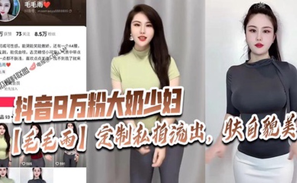 抖音8万粉大奶少妇【毛毛雨】定制私拍流出，肤白貌美！