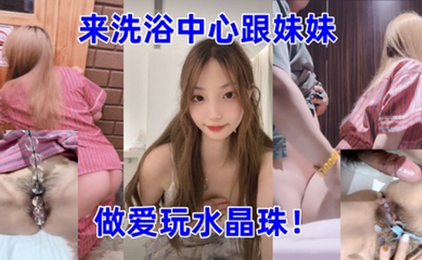 兄妹乱伦带妹妹来洗浴中心跟妹妹做爱玩水晶珠