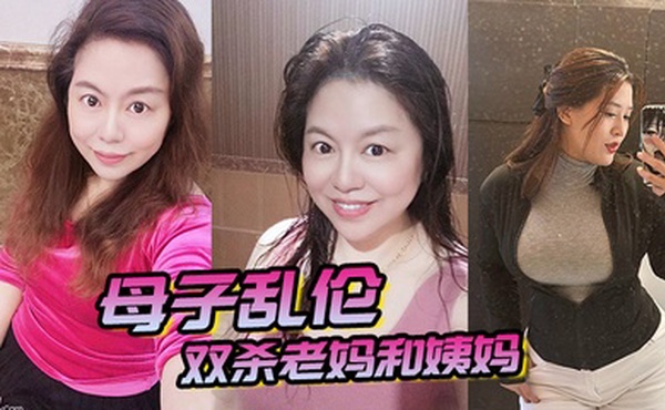 母子乱伦双杀老妈和姨妈操得妈妈舒服的胡言乱语直喊我老公打开新世界的大门