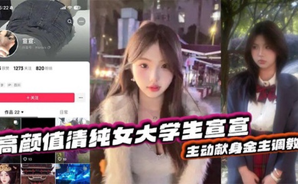 抖音反差嫩妹超高颜值清纯女大学生宣宣，主动献身金主调教，一看就是一位欲求不满的小骚货，平常在学校里肯定没少挨炮！
