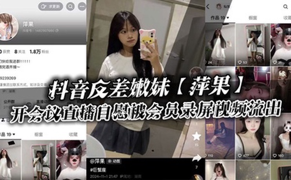 抖音反差嫩妹【萍果】给付费会员开会议直播自慰被会员录屏视频流出，只要哥哥钱到位，妹妹姿势全都会！