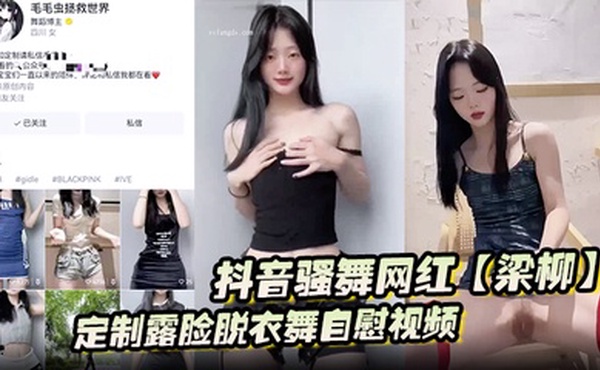 抖音骚舞网红【梁柳】定制露脸脱衣舞自慰视频意外流出遭全网疯传