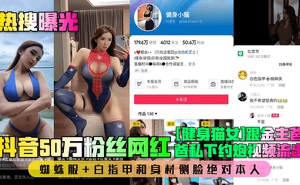 【热搜曝光】抖音50万粉丝网红[健身猫女]跟金主爸爸私下约炮视频流出！蜘蛛服 白指甲和身材侧脸绝对本人！