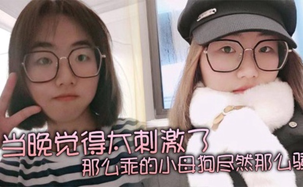 当晚觉得太刺激了，那么乖的小母狗尽然那么骚，再就是那巨乳更显得性感！